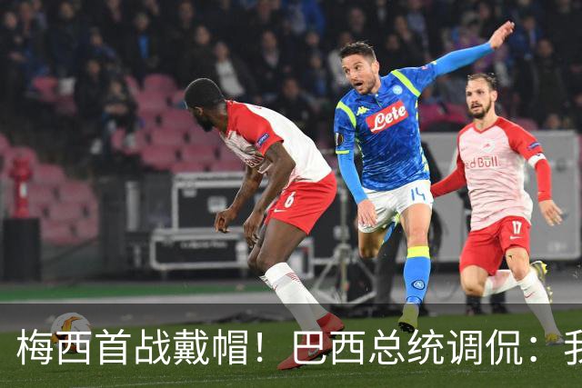 梅西首战戴帽！巴西总统调侃：我曾想要不要为巴西队签下梅西